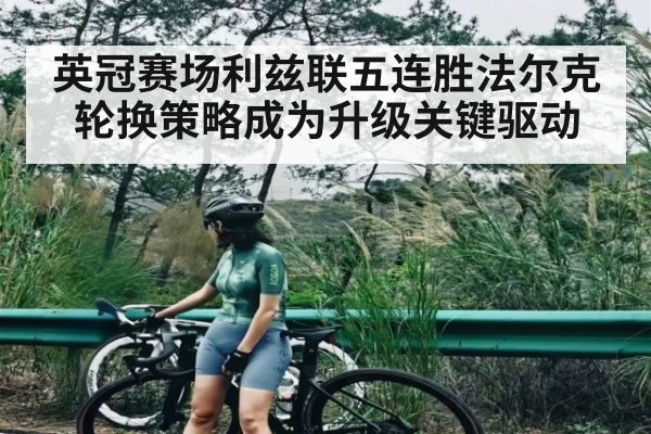 英冠赛场利兹联五连胜法尔克轮换策略成为升级关键驱动（kaiyun）