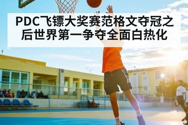 PDC飞镖大奖赛范格文夺冠之后世界第一争夺全面白热化（kaiyun）