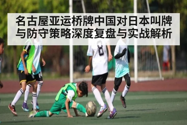 名古屋亚运桥牌中国对日本叫牌与防守策略深度复盘与实战解析（kaiyun）