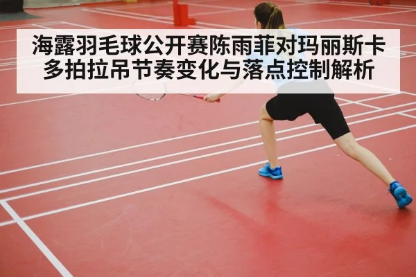 海露羽毛球公开赛陈雨菲对玛丽斯卡多拍拉吊节奏变化与落点控制解析