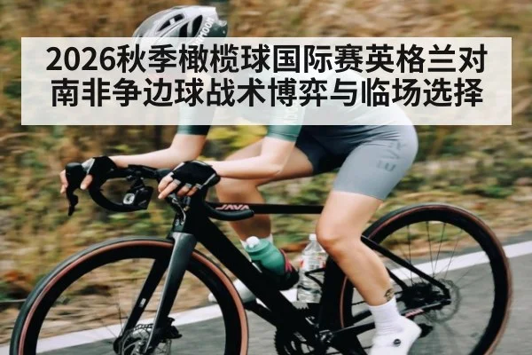 2026秋季橄榄球国际赛英格兰对南非争边球战术博弈与临场选择 | kaiyun