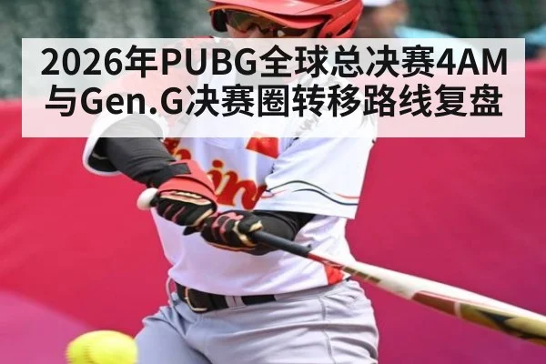 2026年PUBG全球总决赛4AM与Gen.G决赛圈转移路线复盘 - kaiyun